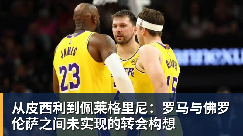 从皮西利到佩莱格里尼：罗马与佛罗伦萨之间未实现的转会构想