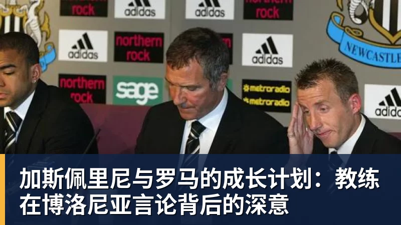 加斯佩里尼与罗马的成长计划：教练在博洛尼亚言论背后的深意