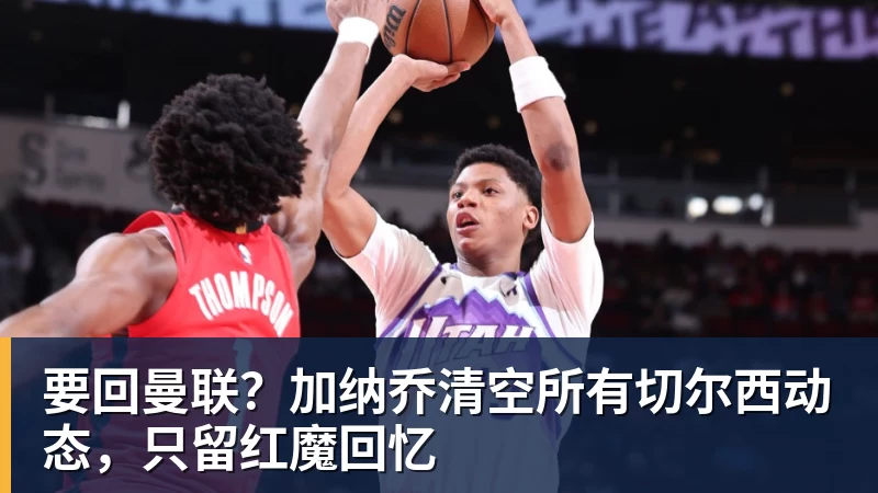 要回曼联?加纳乔清空所有切尔西动态,只留红魔回忆