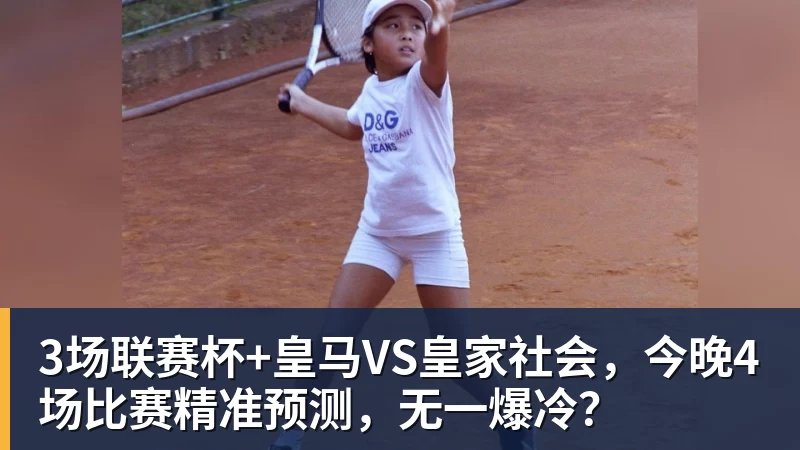九游体育3场联赛杯+皇马VS皇家社会，今晚4场比赛精准预测，无一爆冷？