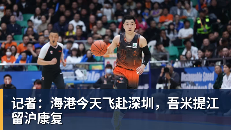 九游体育记者：海港今天飞赴深圳，吾米提江留沪康复