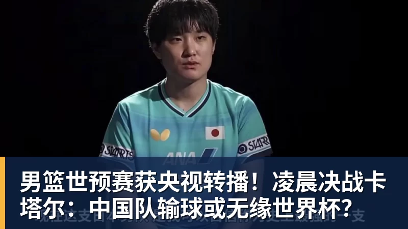 九游体育男篮世预赛获央视转播！凌晨决战卡塔尔：中国队输球或无缘世界杯？