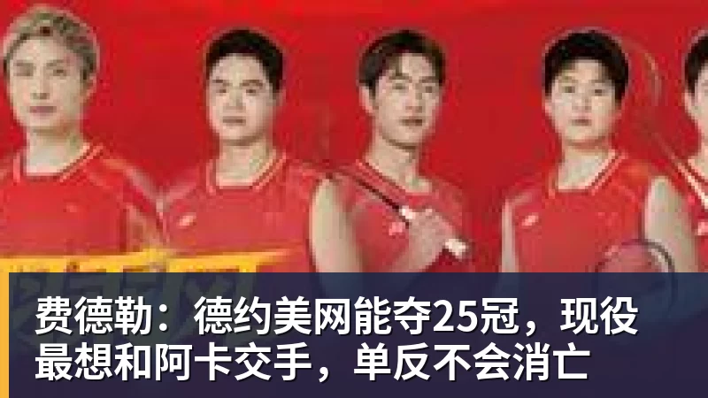 九游体育费德勒：德约美网能夺25冠，现役最想和阿卡交手，单反不会消亡