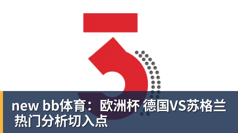 九游体育new bb体育：欧洲杯 德国VS苏格兰 热门分析切入点