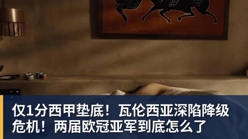 九游体育仅1分西甲垫底！瓦伦西亚深陷降级危机！两届欧冠亚军到底怎么了