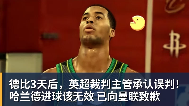 九游体育德比3天后，英超裁判主管承认误判！哈兰德进球该无效 已向曼联致歉