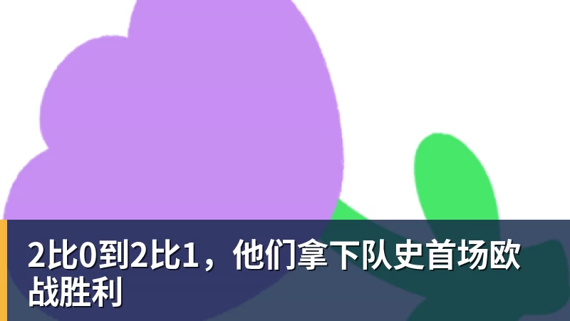 九游体育2比0到2比1，他们拿下队史首场欧战胜利