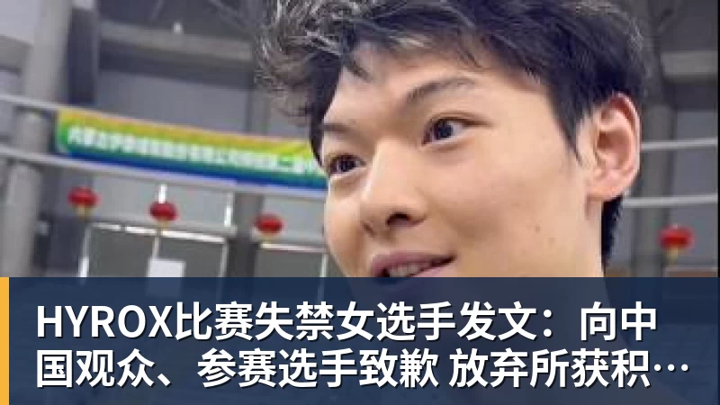 九游体育HYROX比赛失禁女选手发文：向中国观众、参赛选手致歉 放弃所获积分