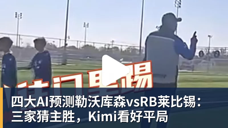 九游体育四大AI预测勒沃库森vsRB莱比锡：三家猜主胜，Kimi看好平局