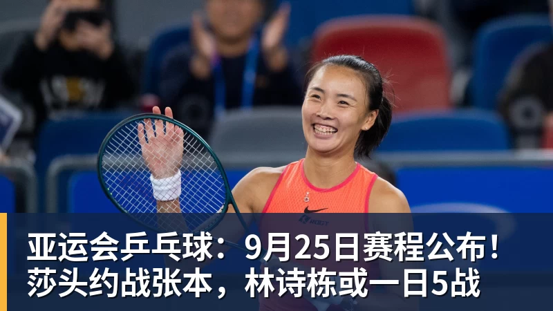 九游体育亚运会乒乓球：9月25日赛程公布！莎头约战张本，林诗栋或一日5战