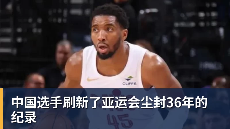 九游体育中国选手刷新了亚运会尘封36年的纪录