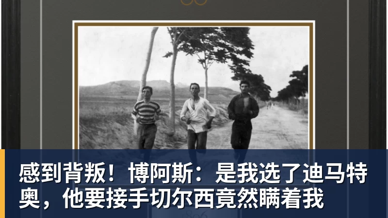 九游体育感到背叛！博阿斯：是我选了迪马特奥，他要接手切尔西竟然瞒着我