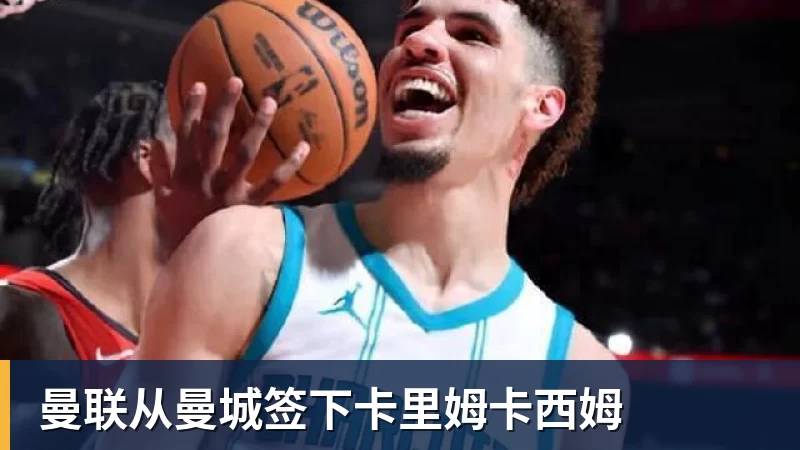 九游体育曼联从曼城签下卡里姆卡西姆