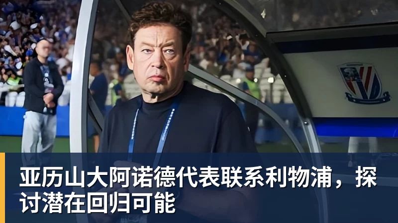 九游体育亚历山大阿诺德代表联系利物浦,探讨潜在回归可能