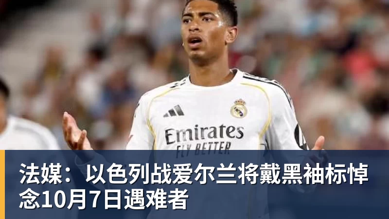 九游体育法媒：以色列战爱尔兰将戴黑袖标悼念10月7日遇难者