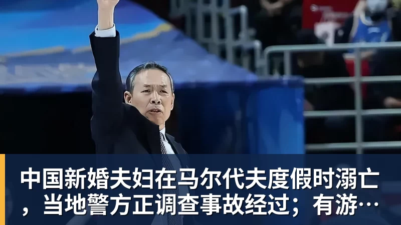 九游体育中国新婚夫妇在马尔代夫度假时溺亡，当地警方正调查事故经过；有游客称曾一天内目睹两起溺水险情