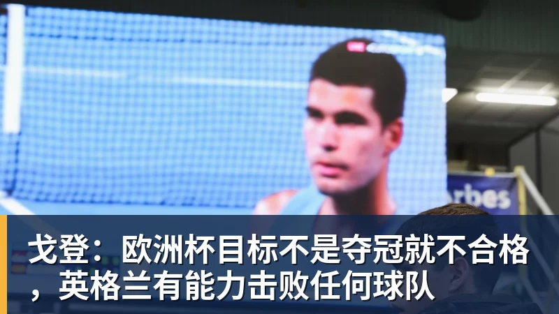 九游体育戈登：欧洲杯目标不是夺冠就不合格，英格兰有能力击败任何球队
