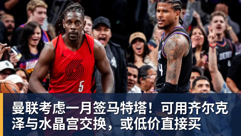 九游体育曼联考虑一月签马特塔！可用齐尔克泽与水晶宫交换，或低价直接买