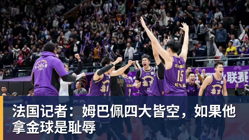 九游体育法国记者：姆巴佩四大皆空，如果他拿金球是耻辱