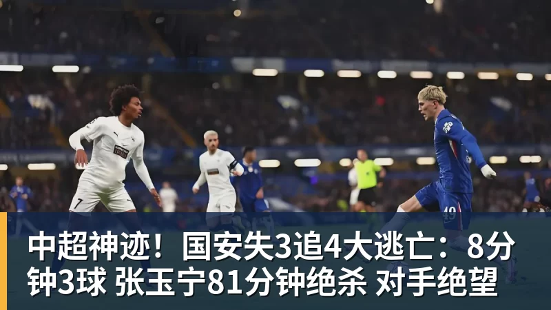 九游体育中超神迹！国安失3追4大逃亡：8分钟3球 张玉宁81分钟绝杀 对手绝望